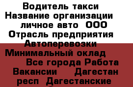 Водитель такси › Название организации ­ 100личное авто, ООО › Отрасль предприятия ­ Автоперевозки › Минимальный оклад ­ 90 000 - Все города Работа » Вакансии   . Дагестан респ.,Дагестанские Огни г.